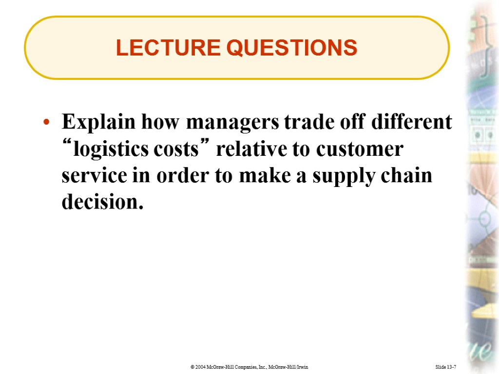 Slide 13-7 LECTURE QUESTIONS Explain how managers trade off different “logistics costs” relative to